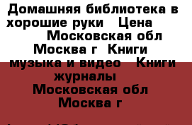 Домашняя библиотека в хорошие руки › Цена ­ 500 000 - Московская обл., Москва г. Книги, музыка и видео » Книги, журналы   . Московская обл.,Москва г.